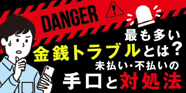 最も多い金銭トラブルとは?未払い・不払いの手口と対処法